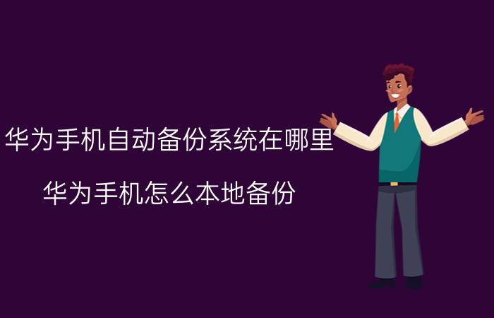 华为手机自动备份系统在哪里 华为手机怎么本地备份？